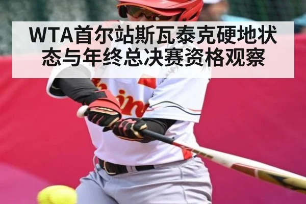 WTA首尔站斯瓦泰克硬地状态与年终总决赛资格观察