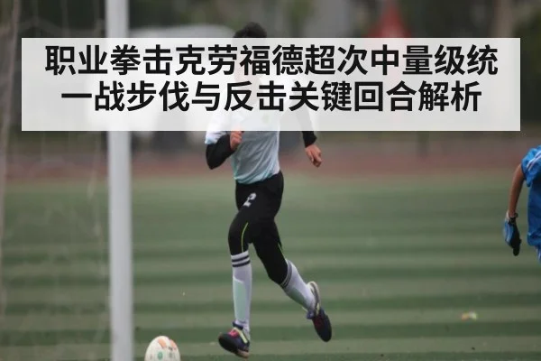 职业拳击克劳福德超次中量级统一战步伐与反击关键回合解析