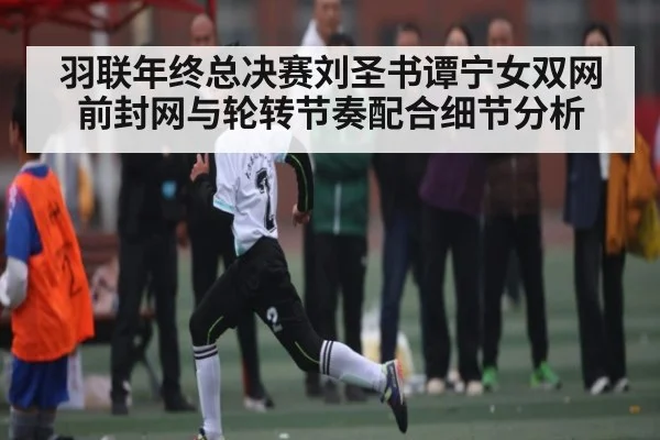 羽联年终总决赛刘圣书谭宁女双网前封网与轮转节奏配合细节分析