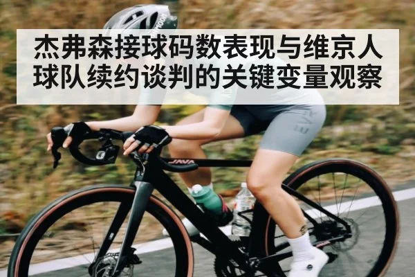 杰弗森接球码数表现与维京人球队续约谈判的关键变量观察